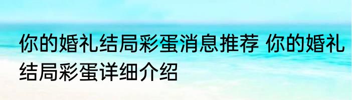 你的婚礼结局彩蛋消息推荐 你的婚礼结局彩蛋详细介绍