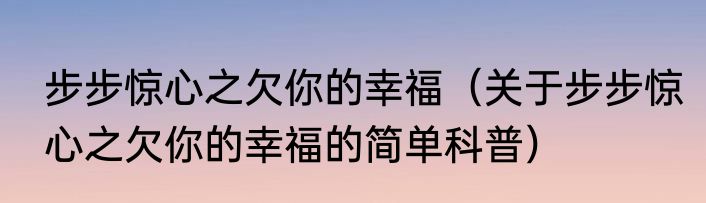 步步惊心之欠你的幸福（关于步步惊心之欠你的幸福的简单科普）