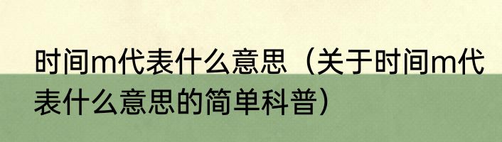 时间m代表什么意思（关于时间m代表什么意思的简单科普）