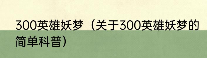 300英雄妖梦（关于300英雄妖梦的简单科普）