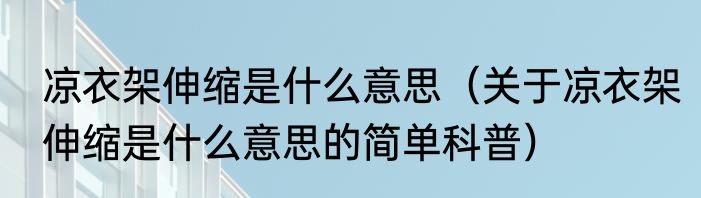 凉衣架伸缩是什么意思（关于凉衣架伸缩是什么意思的简单科普）