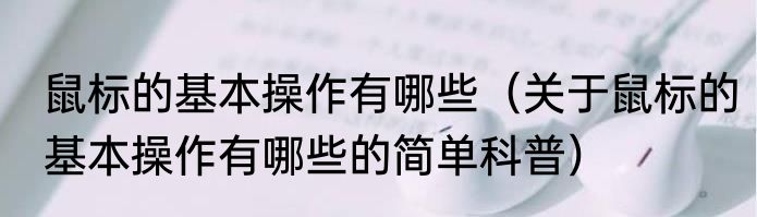 鼠标的基本操作有哪些（关于鼠标的基本操作有哪些的简单科普）