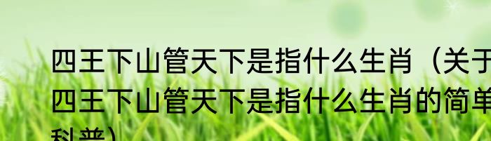 四王下山管天下是指什么生肖（关于四王下山管天下是指什么生肖的简单科普）