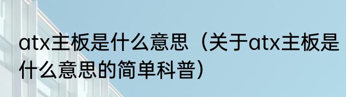 atx主板是什么意思（关于atx主板是什么意思的简单科普）