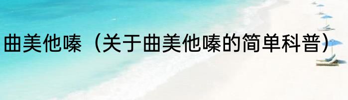 曲美他嗪（关于曲美他嗪的简单科普）