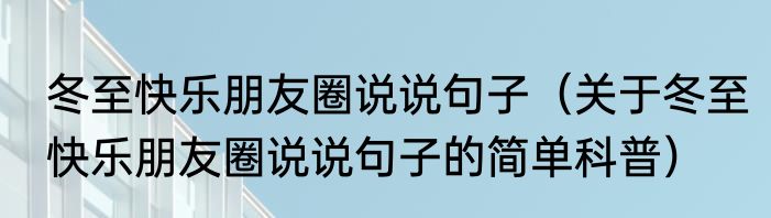 冬至快乐朋友圈说说句子（关于冬至快乐朋友圈说说句子的简单科普）