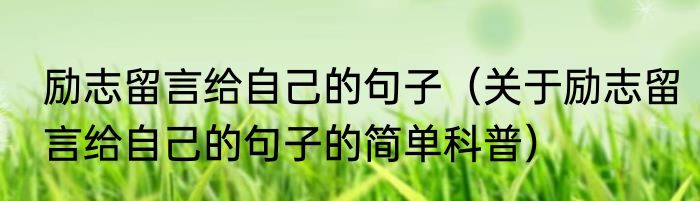 励志留言给自己的句子（关于励志留言给自己的句子的简单科普）