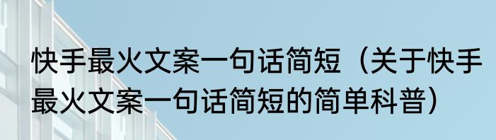 快手最火文案一句话简短（关于快手最火文案一句话简短的简单科普）