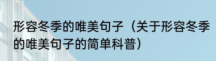 形容冬季的唯美句子（关于形容冬季的唯美句子的简单科普）