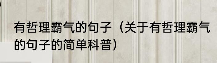 有哲理霸气的句子（关于有哲理霸气的句子的简单科普）