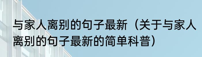 与家人离别的句子最新（关于与家人离别的句子最新的简单科普）