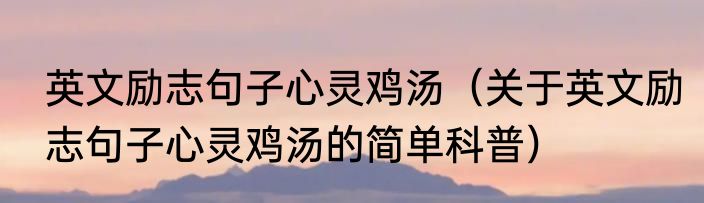 英文励志句子心灵鸡汤（关于英文励志句子心灵鸡汤的简单科普）