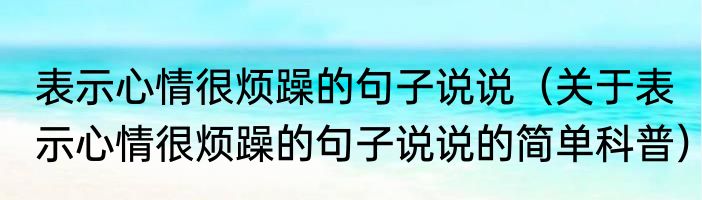 表示心情很烦躁的句子说说（关于表示心情很烦躁的句子说说的简单科普）