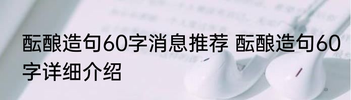 酝酿造句60字消息推荐 酝酿造句60字详细介绍