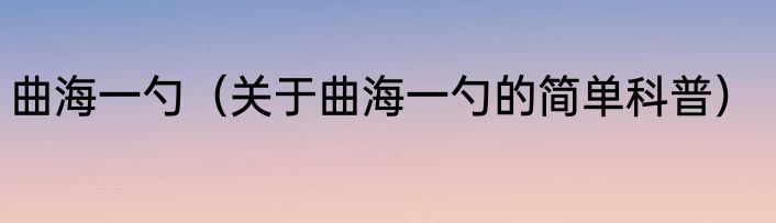 曲海一勺（关于曲海一勺的简单科普）
