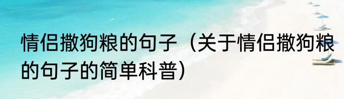 情侣撒狗粮的句子（关于情侣撒狗粮的句子的简单科普）
