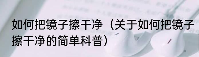 如何把镜子擦干净（关于如何把镜子擦干净的简单科普）
