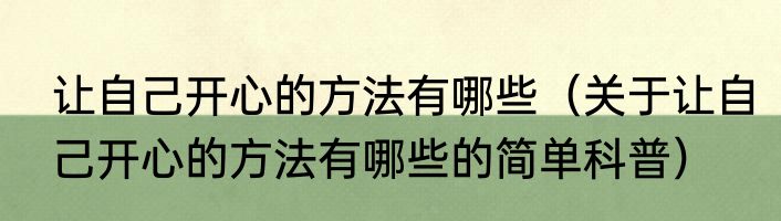 让自己开心的方法有哪些（关于让自己开心的方法有哪些的简单科普）