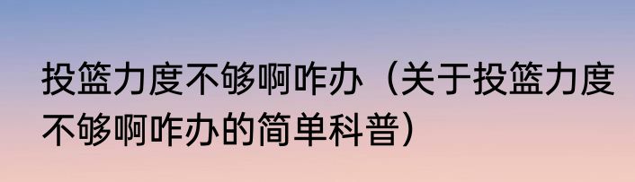 投篮力度不够啊咋办（关于投篮力度不够啊咋办的简单科普）