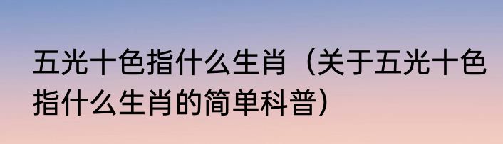 五光十色指什么生肖（关于五光十色指什么生肖的简单科普）