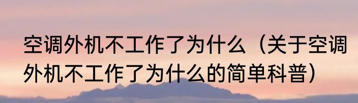 空调外机不工作了为什么（关于空调外机不工作了为什么的简单科普）