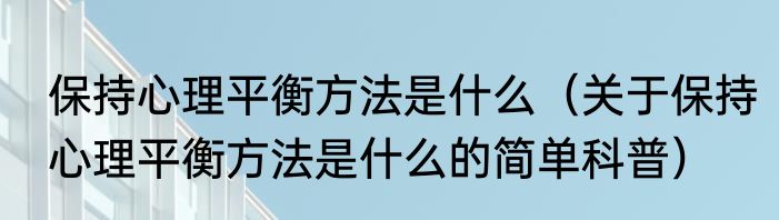 保持心理平衡方法是什么（关于保持心理平衡方法是什么的简单科普）
