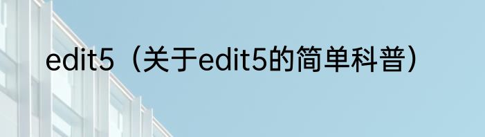 edit5（关于edit5的简单科普）