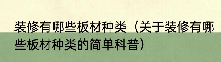 装修有哪些板材种类（关于装修有哪些板材种类的简单科普）