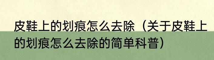 皮鞋上的划痕怎么去除（关于皮鞋上的划痕怎么去除的简单科普）