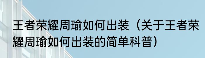 王者荣耀周瑜如何出装（关于王者荣耀周瑜如何出装的简单科普）