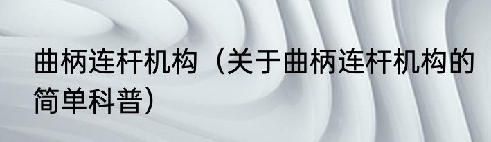 曲柄连杆机构（关于曲柄连杆机构的简单科普）