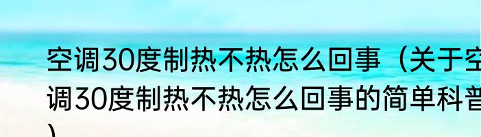 空调30度制热不热怎么回事（关于空调30度制热不热怎么回事的简单科普）