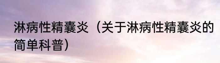 淋病性精囊炎（关于淋病性精囊炎的简单科普）