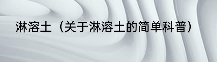 淋溶土（关于淋溶土的简单科普）