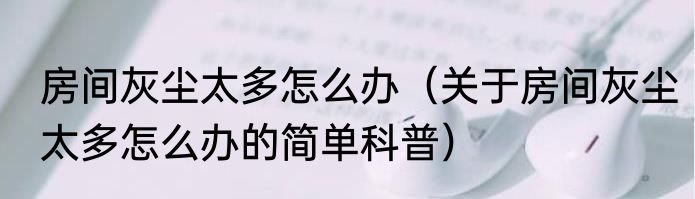 房间灰尘太多怎么办（关于房间灰尘太多怎么办的简单科普）