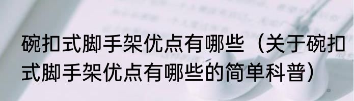 碗扣式脚手架优点有哪些（关于碗扣式脚手架优点有哪些的简单科普）