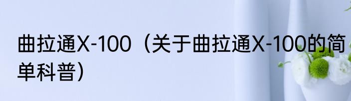 曲拉通X-100（关于曲拉通X-100的简单科普）