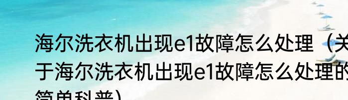 海尔洗衣机出现e1故障怎么处理（关于海尔洗衣机出现e1故障怎么处理的简单科普）