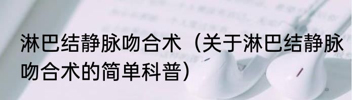 淋巴结静脉吻合术（关于淋巴结静脉吻合术的简单科普）