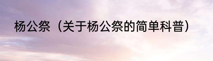 杨公祭（关于杨公祭的简单科普）