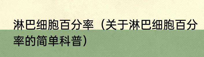 淋巴细胞百分率（关于淋巴细胞百分率的简单科普）