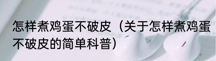 怎样煮鸡蛋不破皮（关于怎样煮鸡蛋不破皮的简单科普）