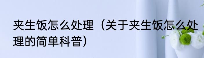 夹生饭怎么处理（关于夹生饭怎么处理的简单科普）