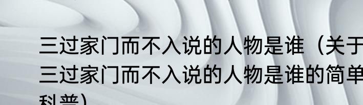 三过家门而不入说的人物是谁（关于三过家门而不入说的人物是谁的简单科普）