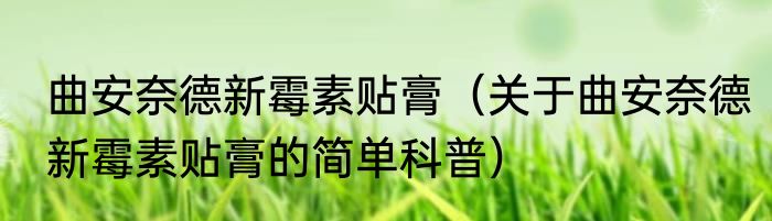 曲安奈德新霉素贴膏（关于曲安奈德新霉素贴膏的简单科普）