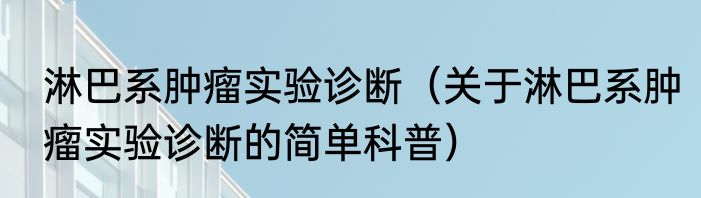 淋巴系肿瘤实验诊断（关于淋巴系肿瘤实验诊断的简单科普）