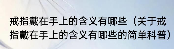 戒指戴在手上的含义有哪些（关于戒指戴在手上的含义有哪些的简单科普）