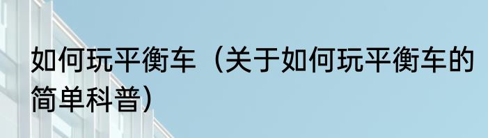 如何玩平衡车（关于如何玩平衡车的简单科普）