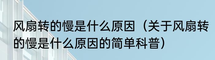 风扇转的慢是什么原因（关于风扇转的慢是什么原因的简单科普）