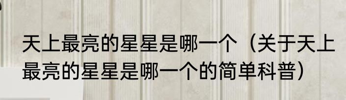 天上最亮的星星是哪一个（关于天上最亮的星星是哪一个的简单科普）